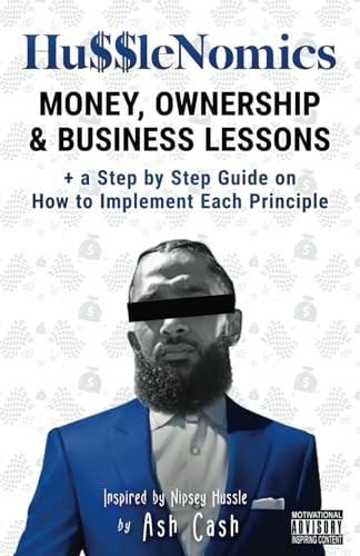 Husslenomics: Money, Ownership & Business Lessons Inspired By Nipsey Hussle + A Step By Step Guide On How To Implement Each Principle