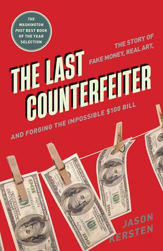The Last Counterfeiter: The Story Of Fake Money, Real Art, And Forging The Impossible $100 Bill