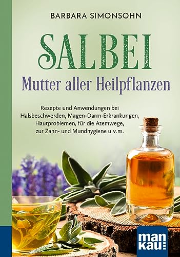 Salbei - Mutter Aller Heilpflanzen. Kompakt-Ratgeber: Rezepte Und Anwendungen Bei Halsbeschwerden, Magen-Darm-Erkrankungen, Hautproblemen, Für Die Ate