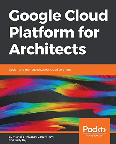 Google Cloud Platform For Architects: Design And Manage Powerful Cloud Solutions