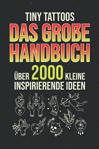 Tiny Tattoos - Das Große Handbuch: Über 2000 Kleine Inspirierende Ideen - Tattoo Vorlagen Zum Tätowieren