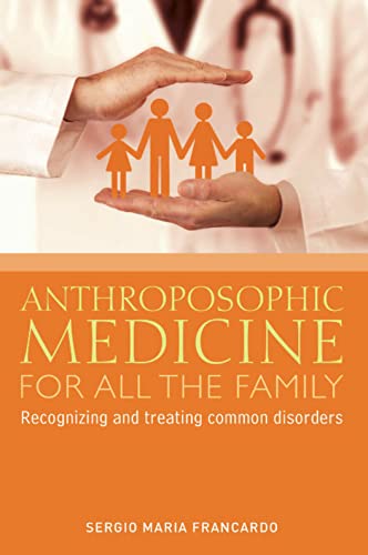 Anthroposophic Medicine For All The Family: Recognizing And Treating The Most Common Disorders