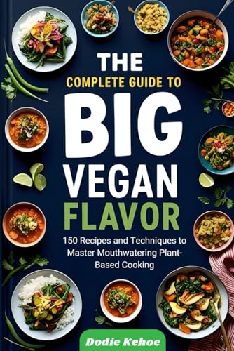 The Complete Guide To Big Vegan Flavor: 150 Recipes And Techniques To Master Mouthwatering Plant-Based Cooking"