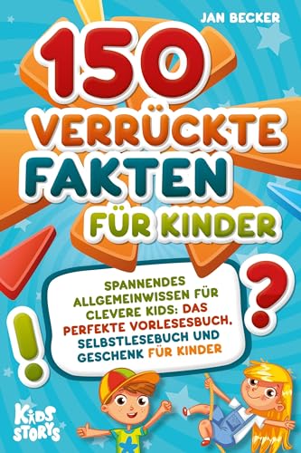 150 Verrückte Fakten Für Kinder - Spannendes Allgemeinwissen Für Clevere Kids: Das Perfekte Vorlesebuch, Selbstlesebuch Und Geschenk Für Kinder