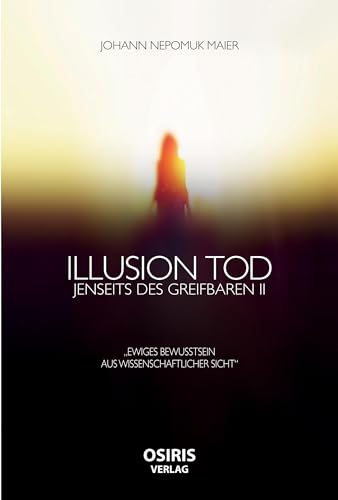 Illusion Tod: Jenseits Des Greifbaren Ii "Ewiges Bewusstsein Aus Wissenschaftlicher Sicht"
