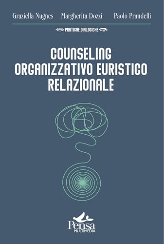 Counseling Organizzativo Euristico Relazionale. Come Realizzare Interventi A Favore Del Benessere Delle Organizzazioni E Di Chi Le Abita