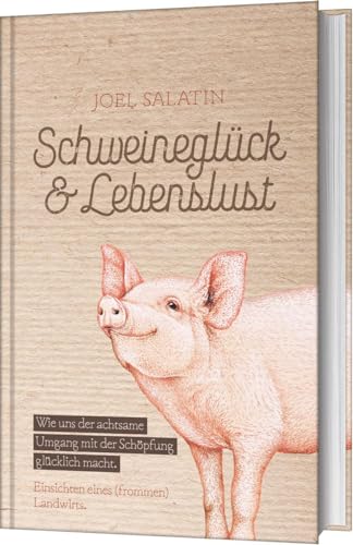 Schweineglück & Lebenslust: Wie Uns Der Achtsame Umgang Mit Der Schöpfung Glücklich Macht. Einsichten Eines (Frommen) Landwirts.
