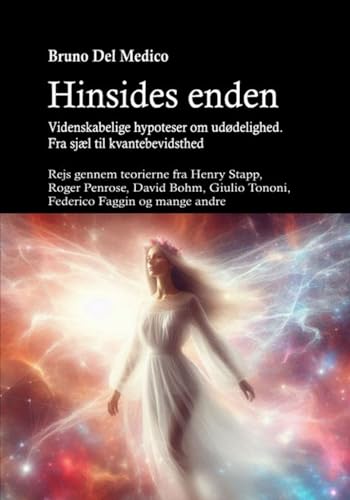 Hinsides Enden. Videnskabelige Hypoteser Om Udødelighed. Fra Sjæl Til Kvantebevidsthed: Rejs Gennem Teorierne Fra Henry Stapp, Roger Penrose, David Bo