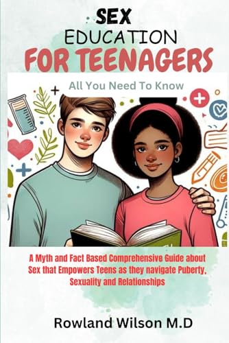 Sex Education For Teenagers: A Myth And Fact Based Comprehensive Guide About Sex That Empowers Teens As They Navigate Puberty, Sexuality And Relations