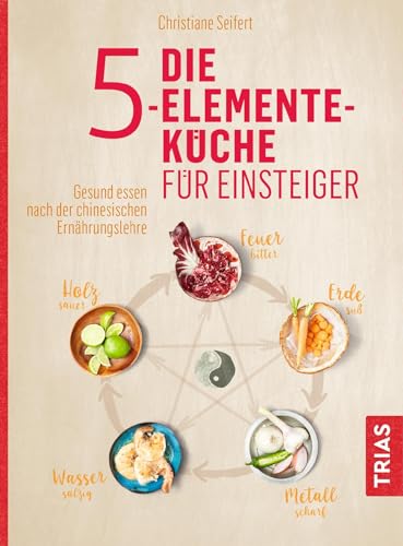 Die 5-Elemente-Küche Für Einsteiger: Gesund Essen Nach Der Chinesischen Ernährungslehre