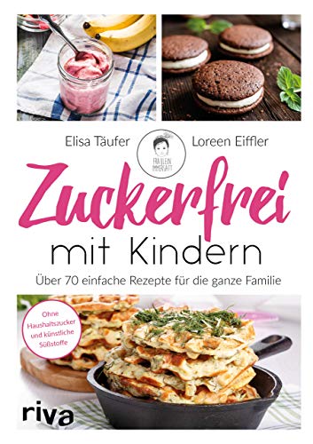Zuckerfrei Mit Kindern: Über 70 Einfache Rezepte Für Die Ganze Familie