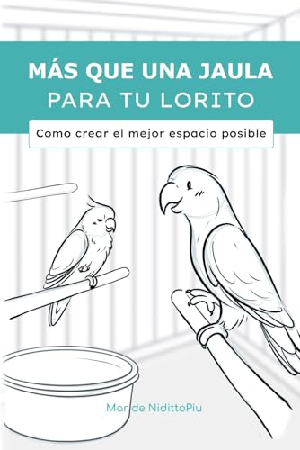 Más Que Una Jaula Para Tu Lorito: Como Crear El Mejor Espacio Posible