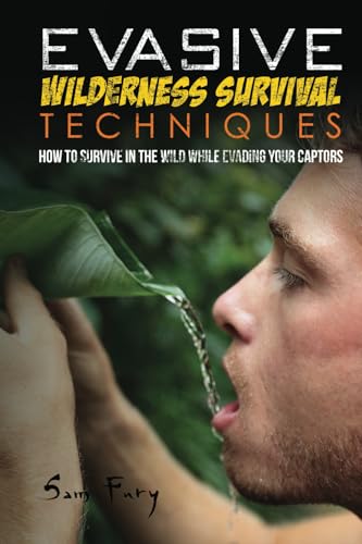 Evasive Wilderness Survival Techniques: How To Survive In The Wild While Evading Your Captors: 3