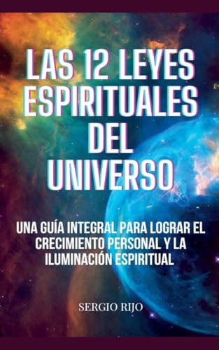 Las 12 Leyes Espirituales Del Universo: Una Guía Integral Para Lograr El Crecimiento Personal Y La Iluminación Espiritual