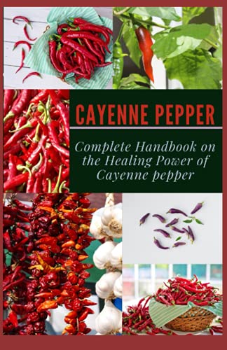 Cayenne Pepper: Complete Handbook On The Healing Power Of Cayenne Pepper