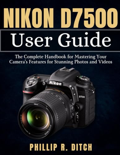 Nikon D7500 User Guide: The Complete Handbook For Mastering Your Camera'S Features For Stunning Photos And Videos