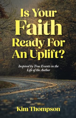 Is Your Faith Ready For An Uplift?: Inspired By True Events In The Life Of The Author