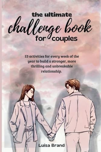 The Ultimate Challenge Book For Couples: 53 Activities For Every Week Of The Year To Build A Stronger, More Thrilling And Unbreakable Relationship.