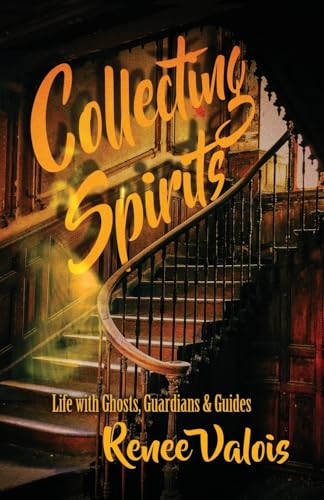 Collecting Spirits: Life With Ghosts, Guardians & Guides