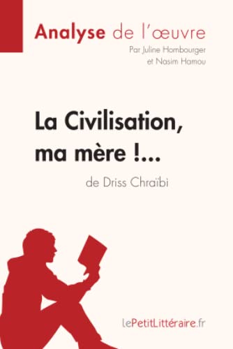La Civilisation, Ma Mère !... De Driss Chraïbi (Analyse De L'Oeuvre): Analyse Complète Et Résumé Détaillé De L'Oeuvre: Comprendre La Littérature Avec