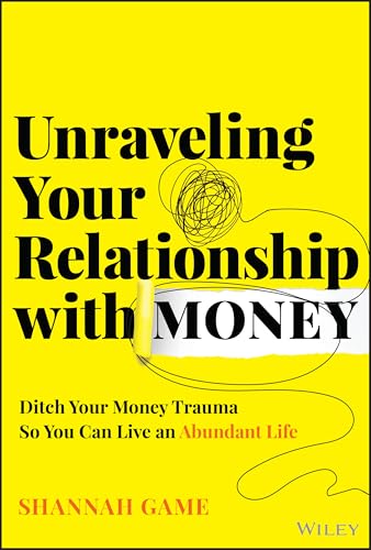 Unraveling Your Relationship With Money: Discover And Ditch Your Money Trauma So You Can Live An Abundant Life