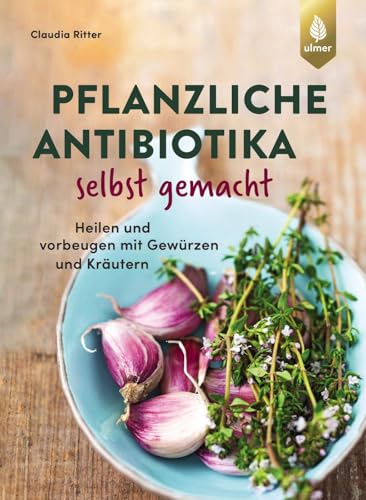 Pflanzliche Antibiotika Selbst Gemacht: Heilen Und Vorbeugen Mit Gewürzen Und Kräutern