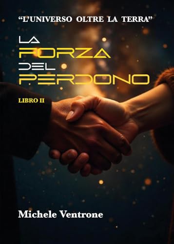 La Forza Del Perdono (Ii Volume De "L'Universo Oltre La Terra"): Vol. 2