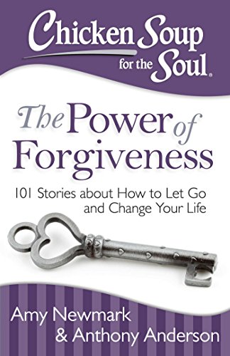 Chicken Soup For The Soul: The Power Of Forgiveness: 101 Stories About How To Let Go And Change Your Life