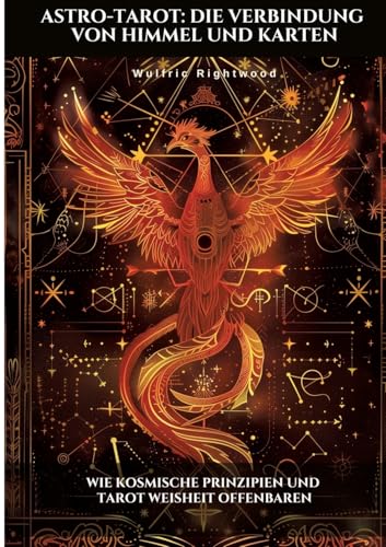 Astro-Tarot: Die Verbindung Von Himmel Und Karten: Wie Kosmische Prinzipien Und Tarot Weisheit Offenbaren
