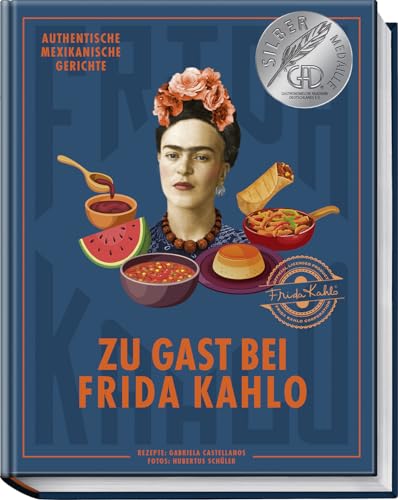 Zu Gast Bei Frida Kahlo: Authentische Mexikanische Gerichte Inspiriert Von Der Ikone Frida Kahlo – Frühstück, Street Food, Tacos, Tostadas, Mole, Süßs