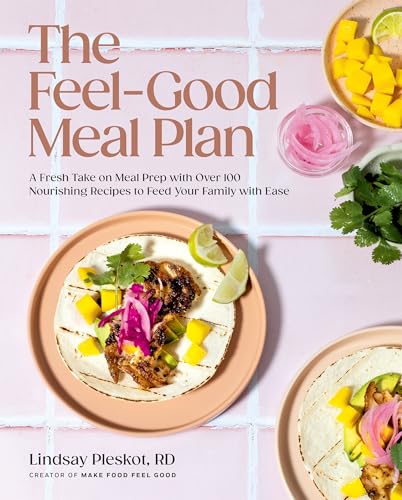The Feel-Good Meal Plan: A Fresh Take On Meal Prep With Over 100 Nourishing Recipes To Feed Your Family With Ease
