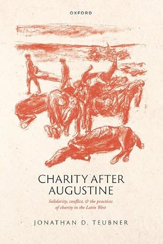 Charity After Augustine: Solidarity, Conflict, And The Practices Of Charity In The Latin West