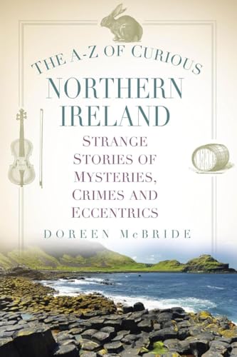 The A-Z Of Curious Northern Ireland: Strange Stories Of Mysteries, Crimes And Eccentrics