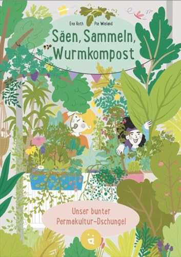 Säen, Sammeln, Wurmkompost: Unser Bunter Permakultur-Dschungel
