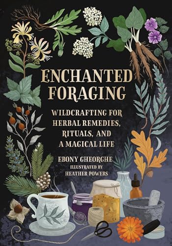 Enchanted Foraging: Wildcrafting For Herbal Remedies, Rituals, And A Magical Life