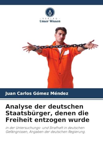 Analyse Der Deutschen Staatsbürger, Denen Die Freiheit Entzogen Wurde: In Der Untersuchungs- Und Strafhaft In Deutschen Gefängnissen, Angaben Der Deut