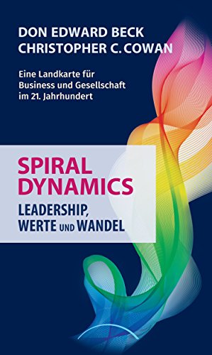 Spiral Dynamics - Leadership, Werte Und Wandel: Eine Landkarte Für Das Business, Politik Und Gesellschaft Im 21. Jahrhundert