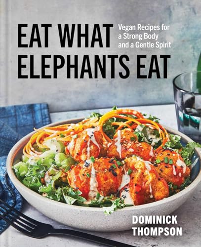 Eat What Elephants Eat: Vegan Recipes For A Strong Body And A Gentle Spirit (A Cookbook)