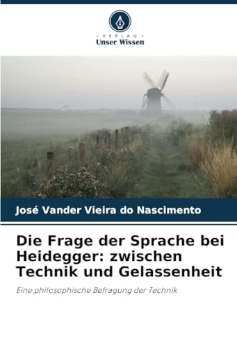 Die Frage Der Sprache Bei Heidegger: Zwischen Technik Und Gelassenheit: Eine Philosophische Befragung Der Technik