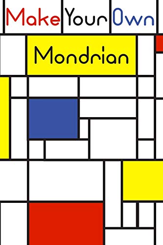 Make Your Own Mondrian:: 62 Unique Mondrian Inspired Designs For You To Create Your Own Artwork!