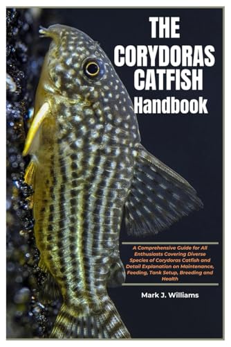 The Corydoras Catfish Handbook: A Comprehensive Guide For All Enthusiasts Covering Diverse Species Of Corydoras Catfish And Detail Explanation On Main