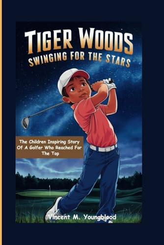 Tiger Woods: Swinging For The Stars: The Children Inspiring Story Of A Golfer Who Reached For The Top