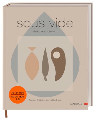 Sous Vide: Das Umfassende Standardwerk. 50 Komplexe Gerichte Und Umfassende Grundrezepte Von Spitzenkoch Heiko Antoniewicz.