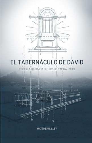 El Tabernáculo De David: Cómo La Presencia De Dios Lo Cambia Todo