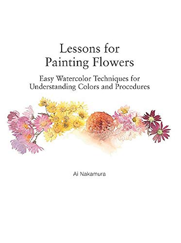 Lessons For Painting Flowers: Easy Watercolor Techniques For Understanding Colors And Procedures