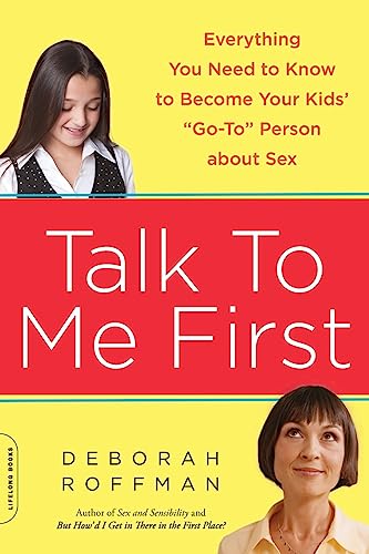 Talk To Me First: Everything You Need To Know To Become Your Kids' "Go-To" Person About Sex