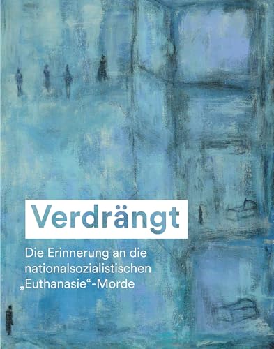 Verdrängt: Die Erinnerung An Die Nationalsozialistischen 'Euthanasie'-Morde
