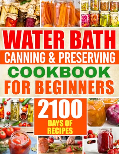 Water Bath Canning & Preserving Cookbook For Beginners: 2100 Days Of Quick & Easy Homemade Recipes | A Step-By-Step Guide To Healthy And High-Quality