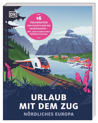 Urlaub Mit Dem Zug: Nördliches Europa: 16 Traumreisen Von Schottland Bis Skandinavien - Inkl. Zwei Touren Durch Norddeutschland