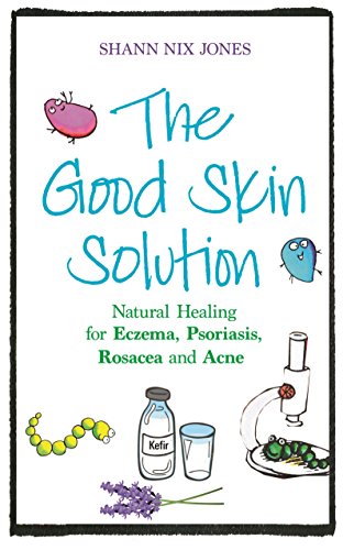 The Good Skin Solution: Natural Healing For Eczema, Psoriasis, Rosacea And Acne